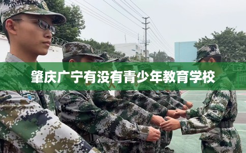 肇庆广宁有没有青少年教育学校