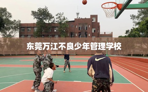 东莞万江不良少年管理学校