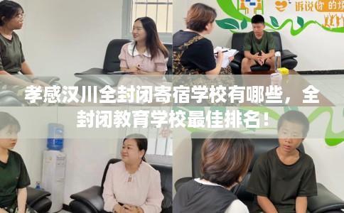 孝感汉川全封闭寄宿学校有哪些，全封闭教育学校最佳排名！