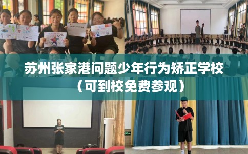 苏州张家港问题少年行为矫正学校（可到校免费参观）