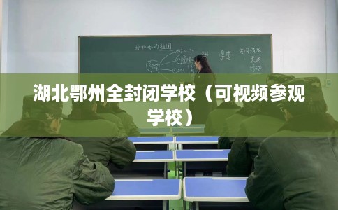湖北鄂州全封闭学校（可视频参观学校）