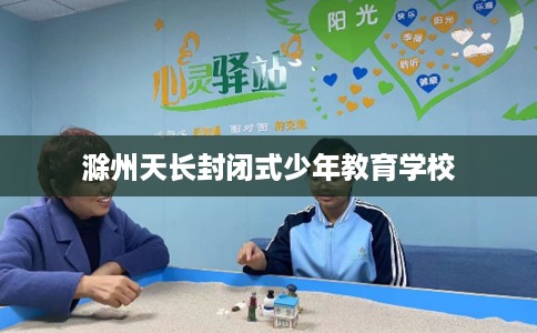 滁州天长封闭式少年教育学校