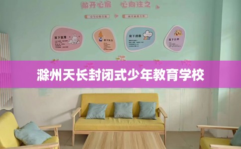滁州天长封闭式少年教育学校
