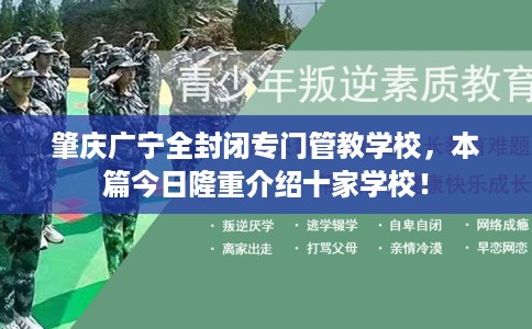 肇庆广宁全封闭专门管教学校，本篇今日隆重介绍十家学校！