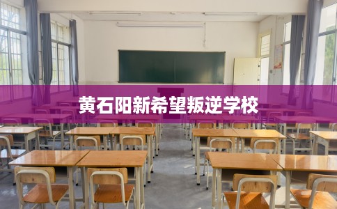 黄石阳新希望叛逆学校