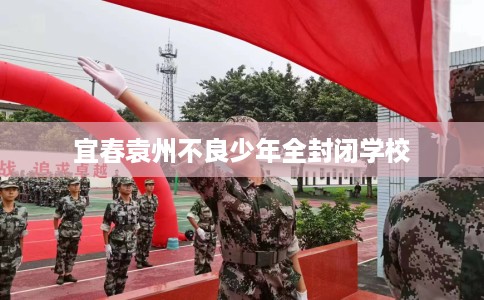 宜春袁州不良少年全封闭学校