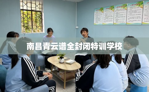 南昌青云谱全封闭特训学校