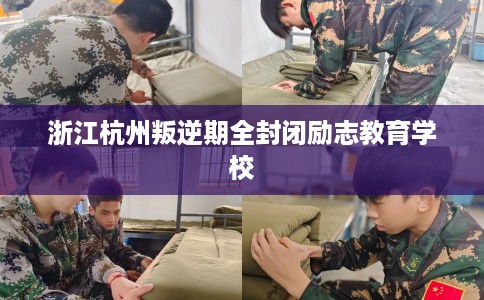 浙江杭州叛逆期全封闭励志教育学校