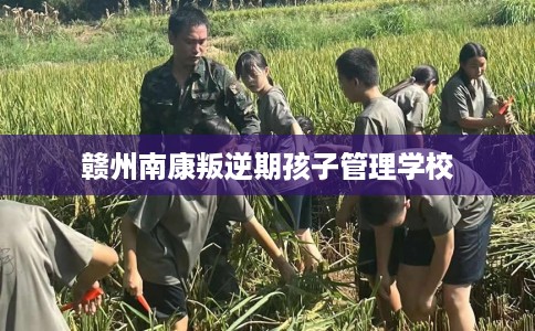 赣州南康叛逆期孩子管理学校