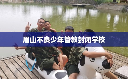 眉山不良少年管教封闭学校