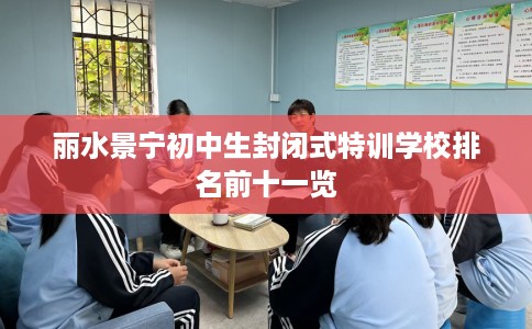 丽水景宁初中生封闭式特训学校排名前十一览
