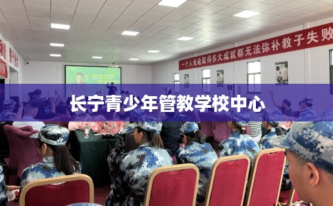 长宁青少年管教学校中心