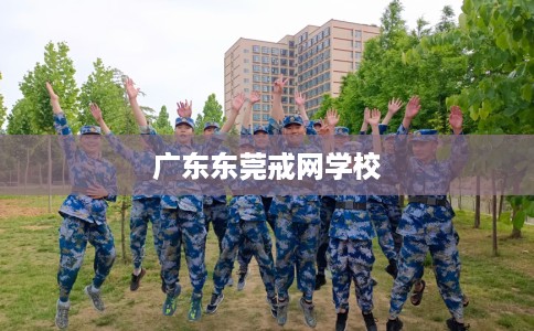广东东莞戒网学校