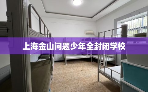 上海金山问题少年全封闭学校