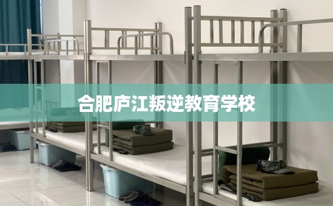 合肥庐江叛逆教育学校