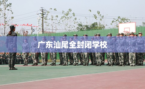 广东汕尾全封闭学校