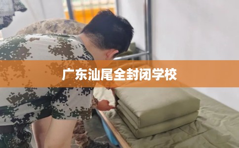 广东汕尾全封闭学校