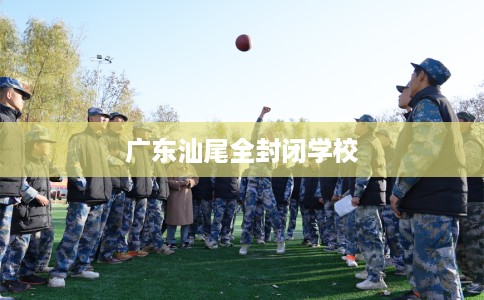 广东汕尾全封闭学校