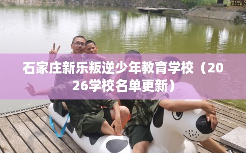 石家庄新乐叛逆少年教育学校（2026学校名单更新）