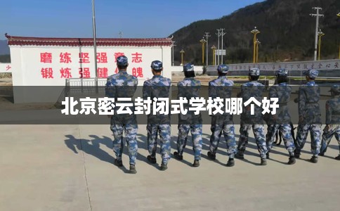 北京密云封闭式学校哪个好