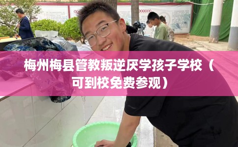梅州梅县管教叛逆厌学孩子学校（可到校免费参观）