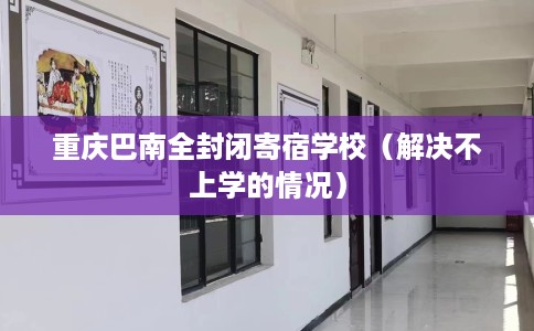 重庆巴南全封闭寄宿学校（解决不上学的情况）