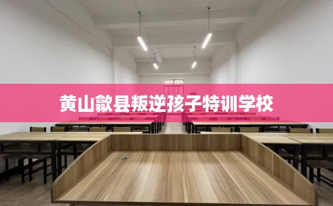黄山歙县叛逆孩子特训学校