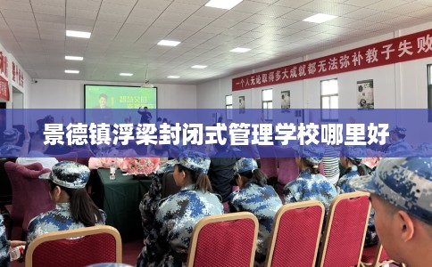 景德镇浮梁封闭式管理学校哪里好