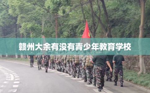 赣州大余有没有青少年教育学校