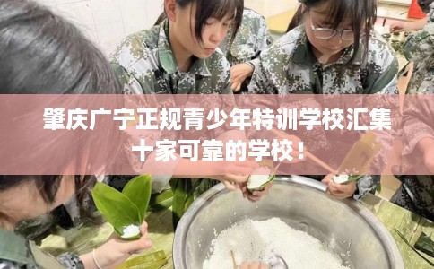 肇庆广宁正规青少年特训学校汇集十家可靠的学校！