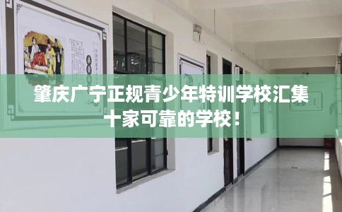 肇庆广宁正规青少年特训学校汇集十家可靠的学校！