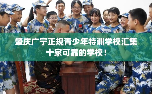 肇庆广宁正规青少年特训学校汇集十家可靠的学校！