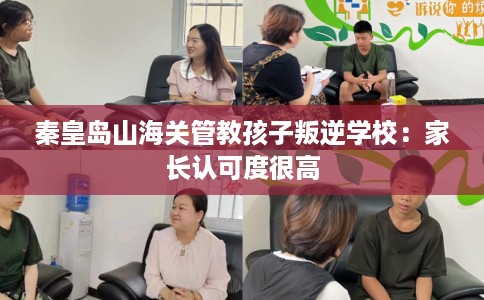 秦皇岛山海关管教孩子叛逆学校：家长认可度很高