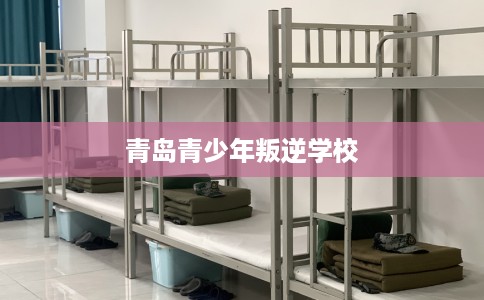 青岛青少年叛逆学校