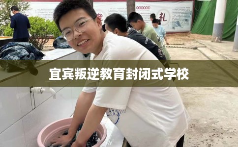 宜宾叛逆教育封闭式学校