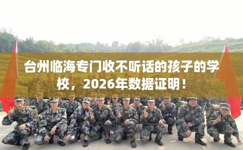 台州临海专门收不听话的孩子的学校，2026年数据证明！