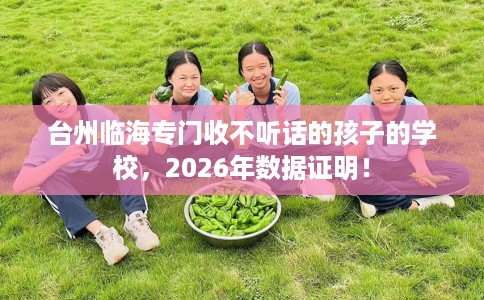 台州临海专门收不听话的孩子的学校，2026年数据证明！