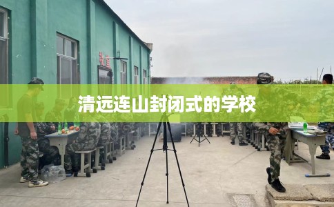 清远连山封闭式的学校