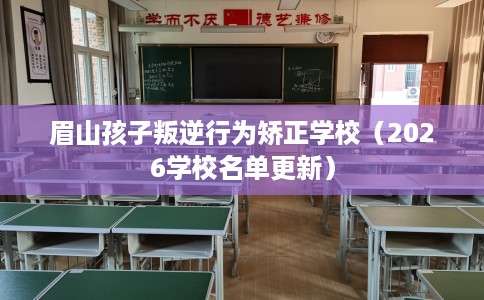 眉山孩子叛逆行为矫正学校（2026学校名单更新）