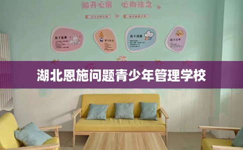 湖北恩施问题青少年管理学校