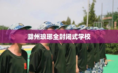 滁州琅琊全封闭式学校