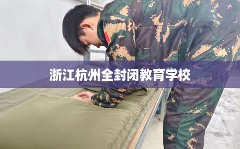 浙江杭州全封闭教育学校