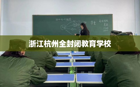 浙江杭州全封闭教育学校