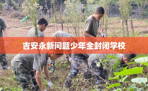 吉安永新问题少年全封闭学校