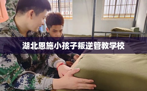 湖北恩施小孩子叛逆管教学校
