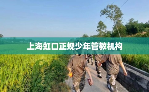 上海虹口正规少年管教机构