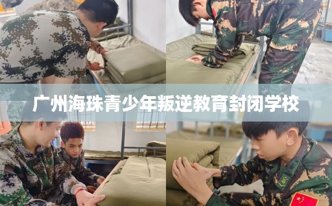 广州海珠青少年叛逆教育封闭学校