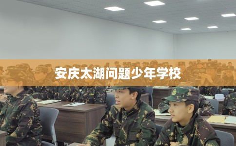 安庆太湖问题少年学校