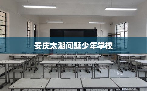 安庆太湖问题少年学校