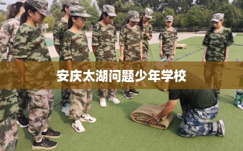 安庆太湖问题少年学校